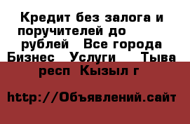 Кредит без залога и поручителей до 300.000 рублей - Все города Бизнес » Услуги   . Тыва респ.,Кызыл г.